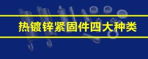 一文讀懂熱鍍鋅緊固件四大種類