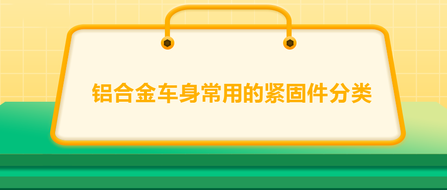 鋁合金車身常用的緊固件分類，一次給你講清楚