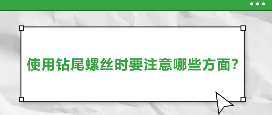 使用鉆尾螺絲時(shí)要注意哪些方面？