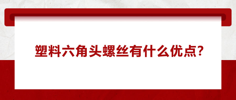 塑料六角頭螺絲有什么優(yōu)點(diǎn)？應(yīng)用在哪些領(lǐng)域？