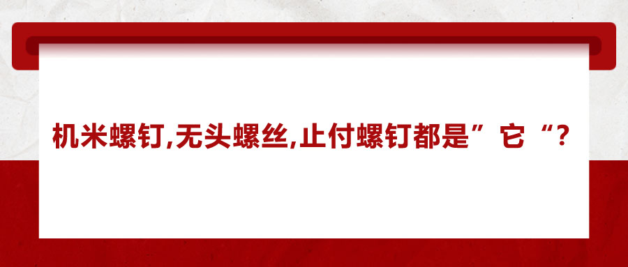 機米螺釘、無頭螺絲、止付螺釘?shù)膭e稱，你知道嗎？