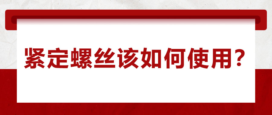 對(duì)于緊定螺絲該如何使用，你了解嗎？