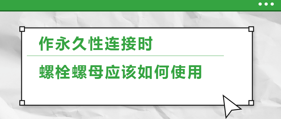 作永久性連接時，螺栓螺母應(yīng)該如何使用