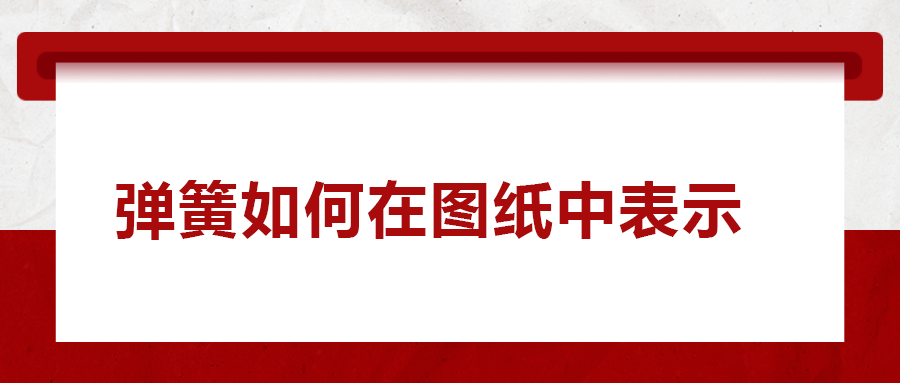 彈簧如何在圖紙中表示， 一次給你講清楚！