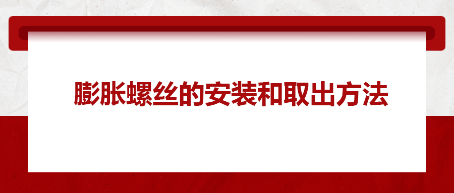 膨脹螺絲的安裝和取出方法， 一次給你講清楚