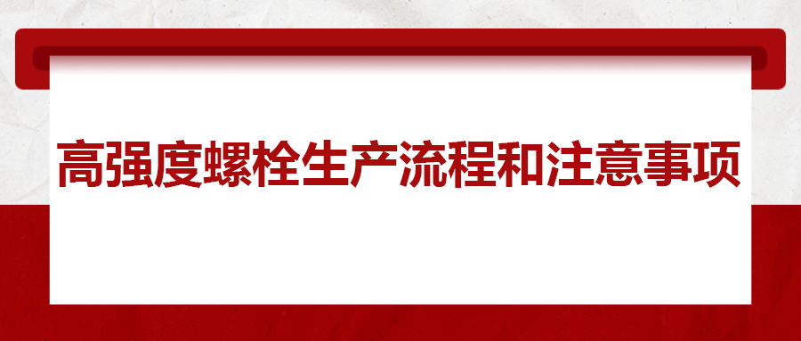 高強(qiáng)度螺栓生產(chǎn)流程和注意事項(xiàng) ，您知道嗎