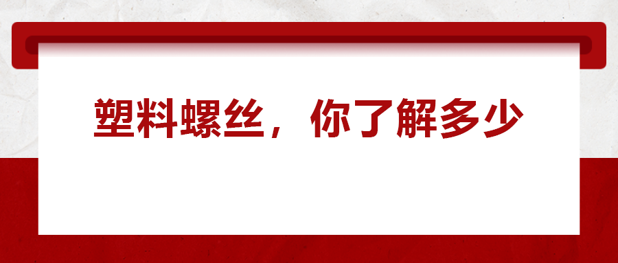 關(guān)于塑料螺絲 ，你真的了解嗎