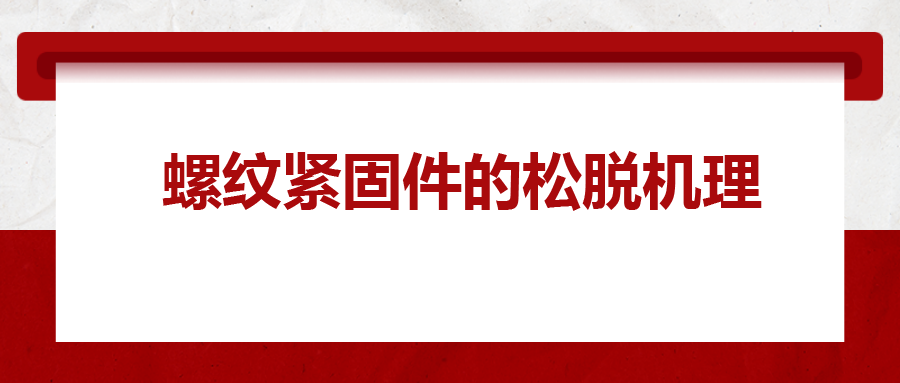 螺紋緊固件的松脫機(jī)理， 一次給你講清楚