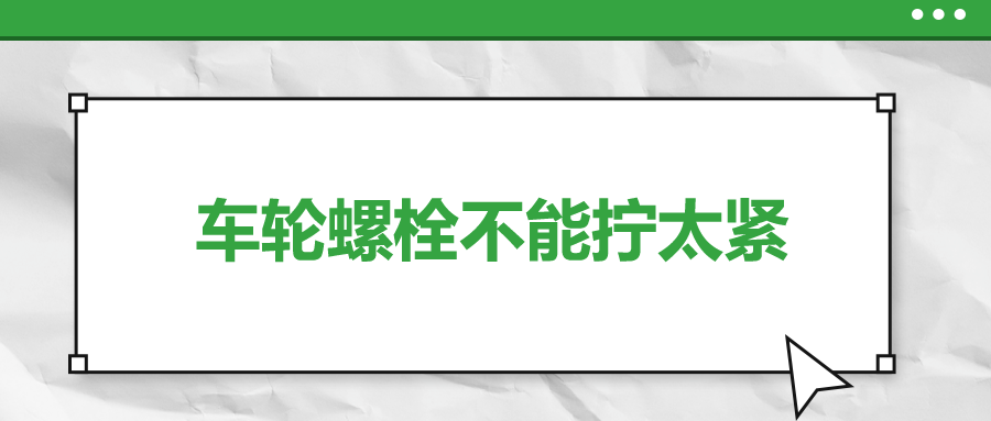 車輪螺栓不能擰太緊，您知道嗎