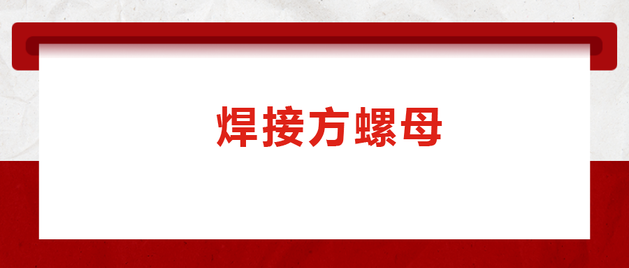 焊接方螺母的用途標(biāo)準(zhǔn)和工藝，你知道嗎