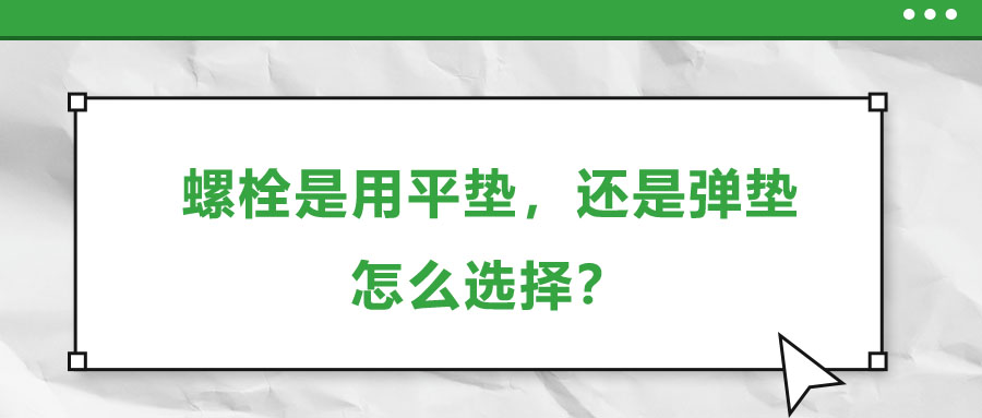 螺栓是用平墊，還是彈墊，怎么選擇？