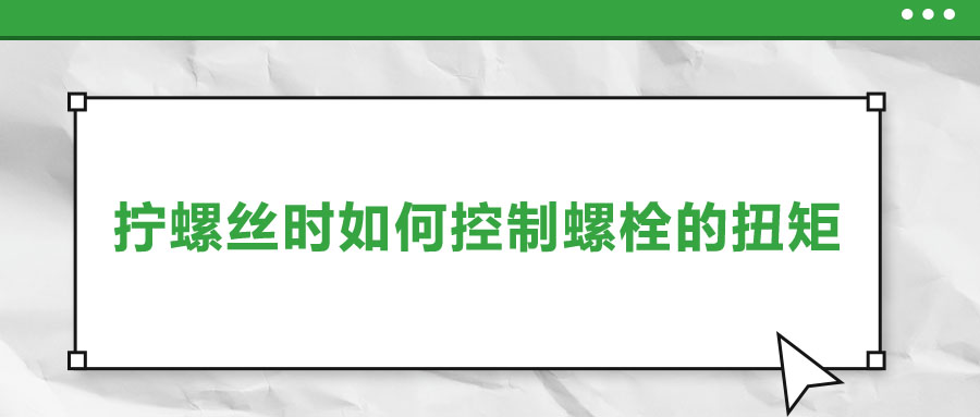 擰螺絲時(shí)如何控制螺栓的扭矩