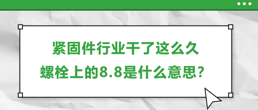 緊固件行業(yè)干了這么久，螺栓上的8.8是什么意思？