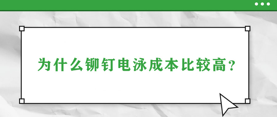 為什么鉚釘電泳成本比較高？