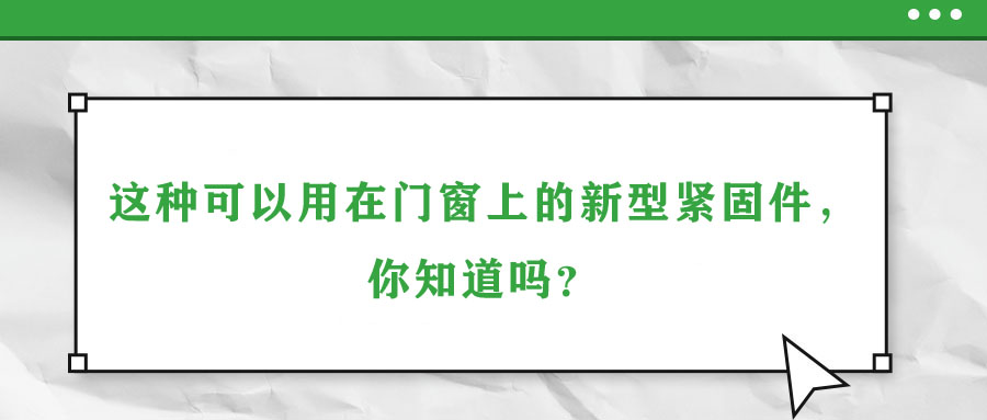 這種可以用在門(mén)窗上的新型緊固件，你知道嗎？