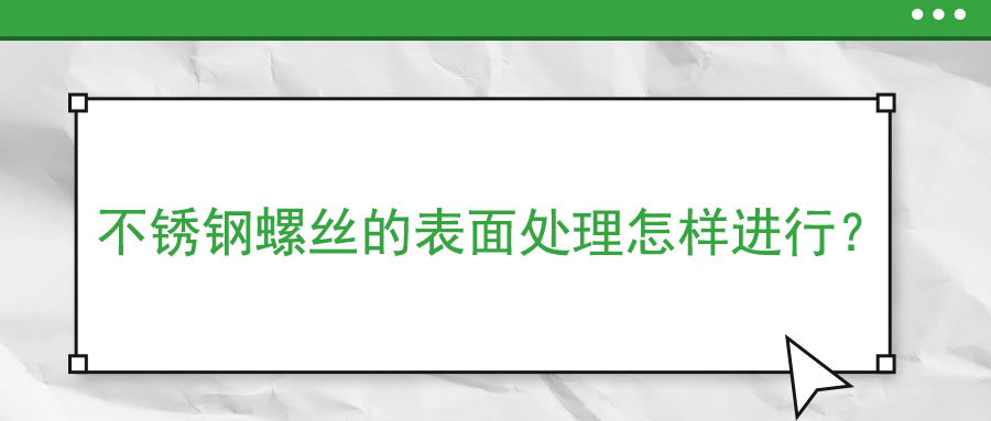 不銹鋼螺絲的表面處理怎樣進行？