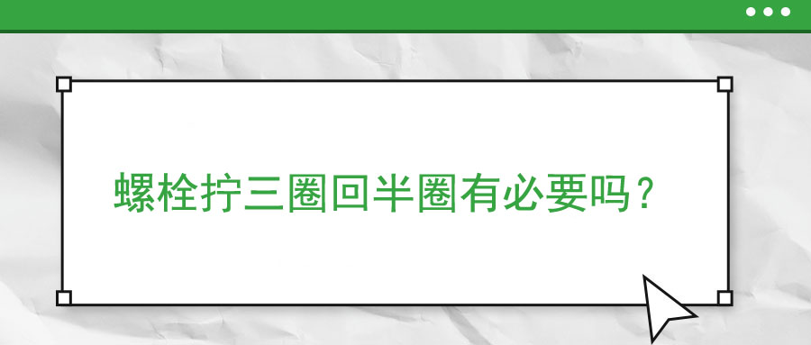 螺栓擰三圈回半圈有必要嗎？