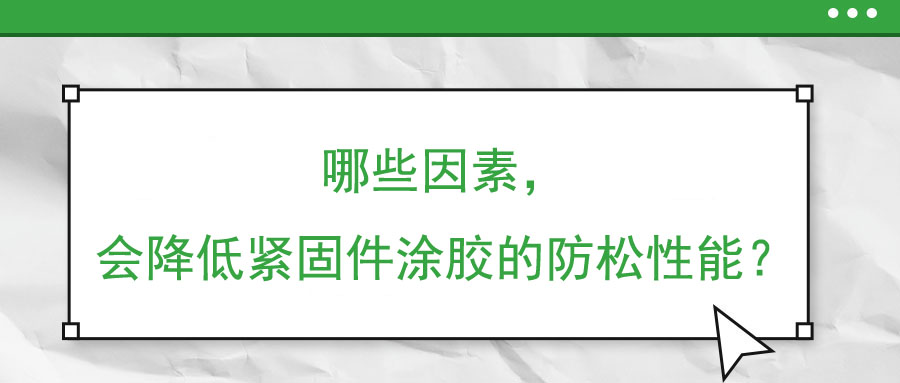 哪些因素，會降低緊固件涂膠的防松性能？