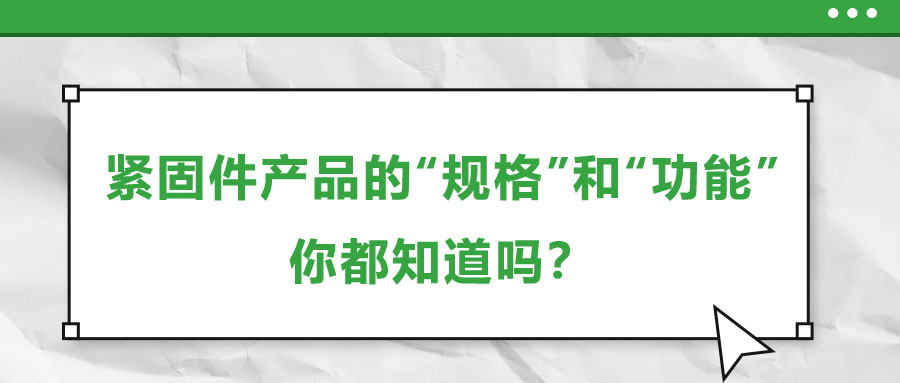 緊固件產(chǎn)品的“規(guī)格”和“功能”，你都知道嗎？