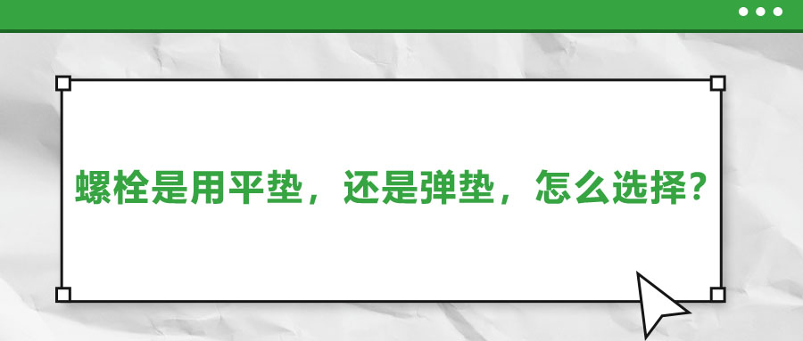 螺栓是用平墊，還是彈墊，怎么選擇？