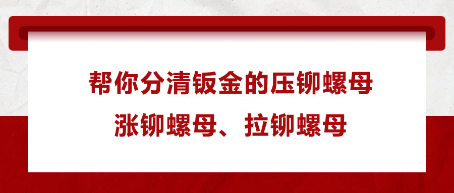 幫你分清鈑金的壓鉚螺母、漲鉚螺母、拉鉚螺母