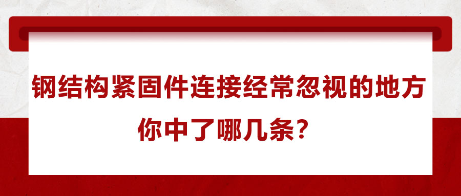 鋼結(jié)構(gòu)緊固件連接經(jīng)常忽視的地方，你中了哪幾條？