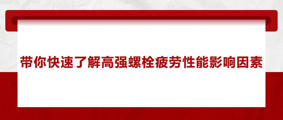 帶你快速了解高強(qiáng)螺栓疲勞性能影響因素 