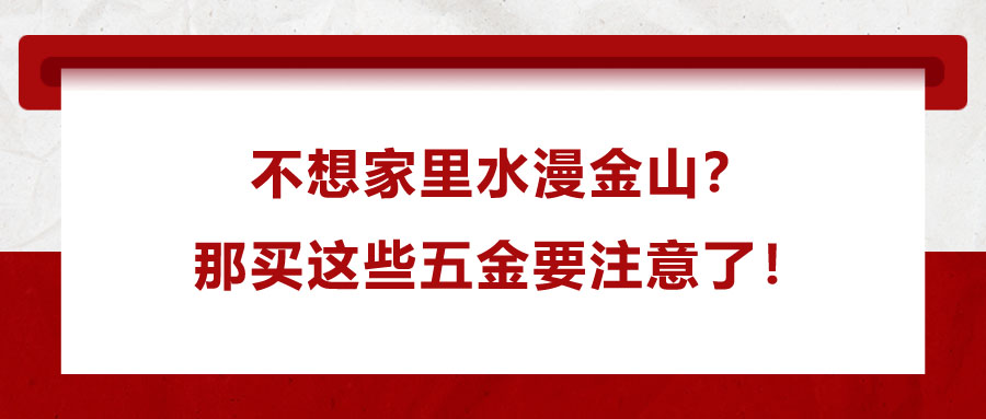 不想家里水漫金山？那買這些五金要注意了！