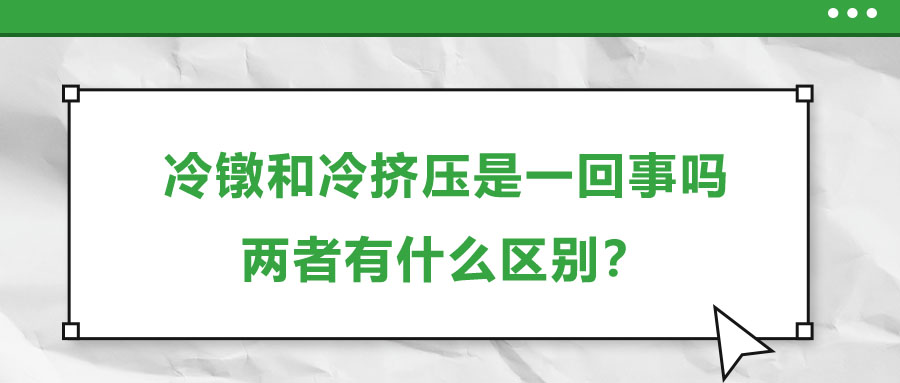 冷鐓和冷擠壓是一回事嗎，兩者有什么區(qū)別？