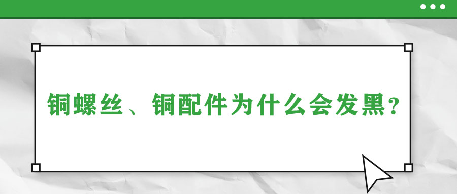 銅螺絲、銅配件為什么會(huì)發(fā)黑？