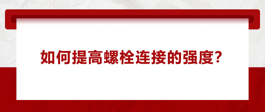 如何提高螺栓連接的強(qiáng)度？