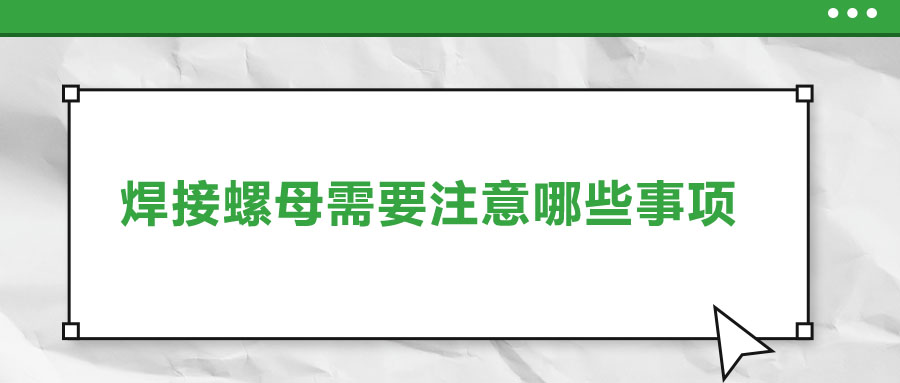 焊接螺母需要注意哪些事項