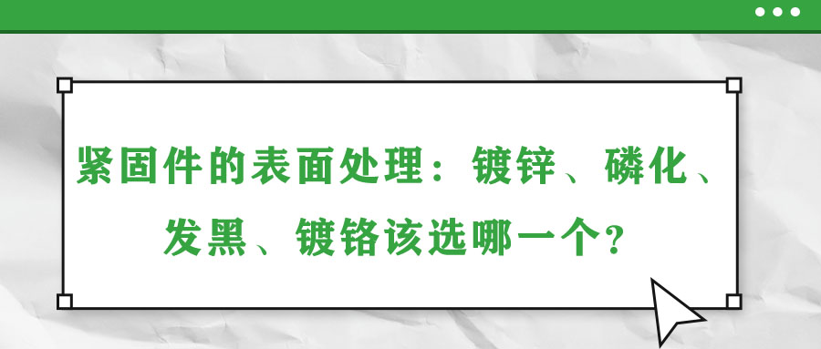 緊固件的表面處理：鍍鋅、磷化、發(fā)黑、鍍鉻該選哪一個？