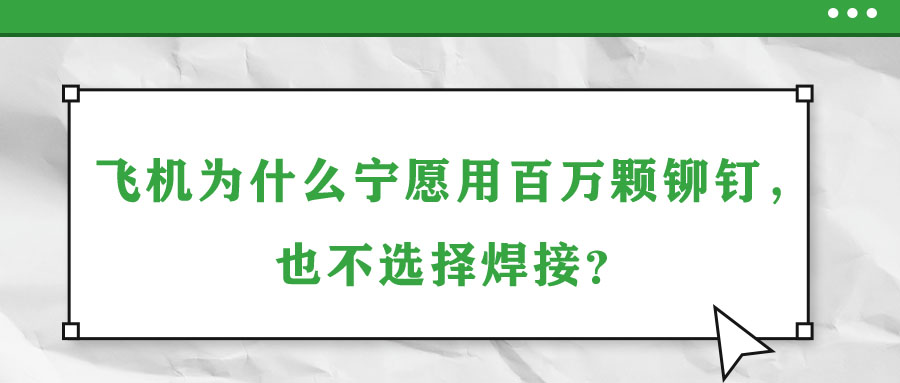 飛機為什么寧愿用百萬顆鉚釘，也不選擇焊接？