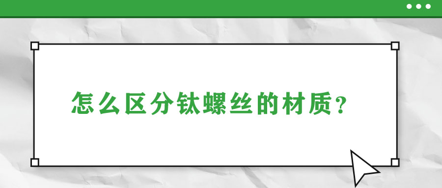 怎么區(qū)分鈦螺絲的材質(zhì)？