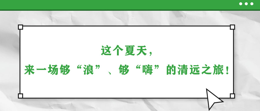 這個夏天，來一場夠“浪”、夠“嗨”的清遠(yuǎn)之旅！