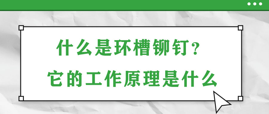 什么是環(huán)槽鉚釘？它的工作原理是什么？